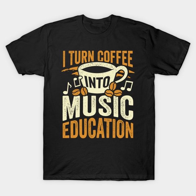 I Turn Coffee Into Music Education Teacher Gift T-Shirt by Dolde08